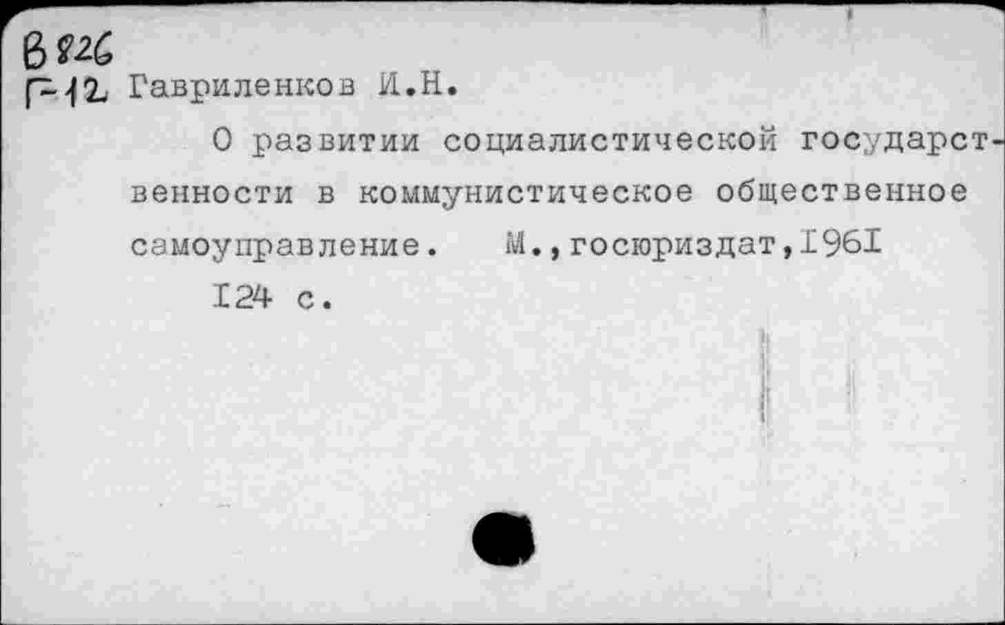 ﻿6^
Гавриленков И.Н.
О развитии социалистической! государст венности в коммунистическое общественное самоуправление. М.,госюриздат,1961
124 с.